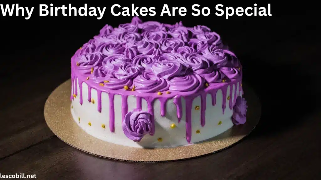 Why Birthday Cakes Are So Special